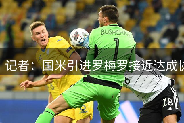 记者：国米引进罗梅罗接近达成协议，但需要先清理一名后卫