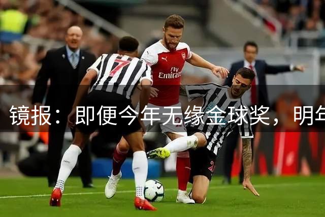 镜报：即便今年无缘金球奖，明年无大赛凯恩留拜仁仍是有力竞争者